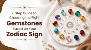 7-Step Guide to Choosing the Right Gemstone Based on Your Zodiac Sign